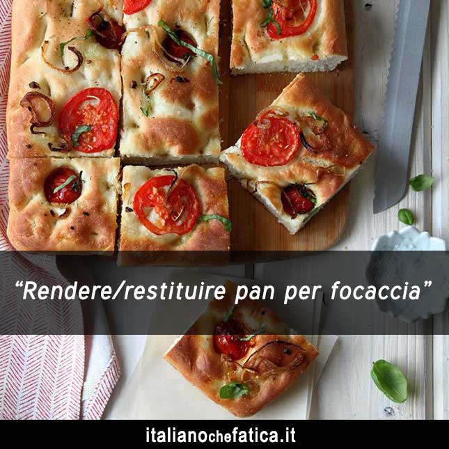 Rendere pan per focaccia. - Відімстити, відплатити тою ж монетою.